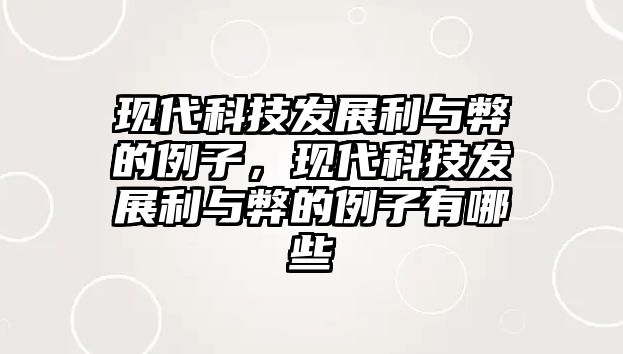 現代科技發(fā)展利與弊的例子，現代科技發(fā)展利與弊的例子有哪些