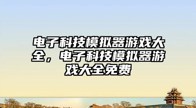 電子科技模擬器游戲大全，電子科技模擬器游戲大全免費(fèi)