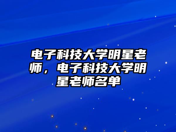 電子科技大學(xué)明星老師，電子科技大學(xué)明星老師名單