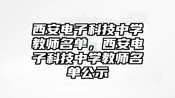 西安電子科技中學教師名單，西安電子科技中學教師名單公示