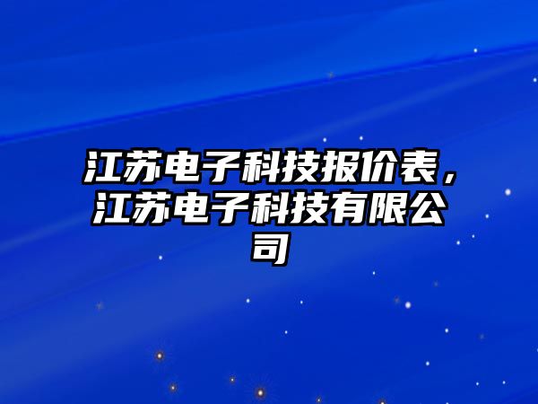 江蘇電子科技報價表，江蘇電子科技有限公司