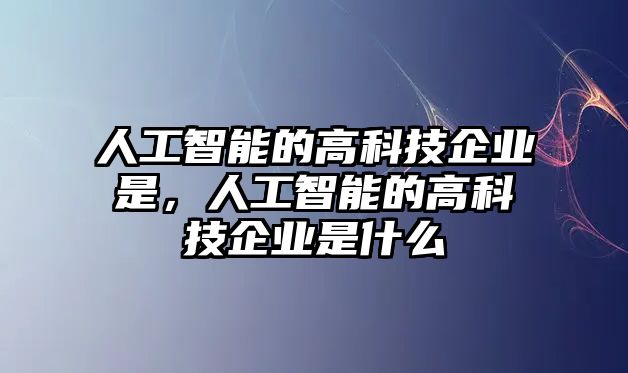 人工智能的高科技企業(yè)是，人工智能的高科技企業(yè)是什么