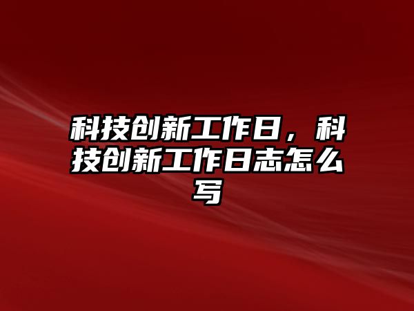 科技創(chuàng)新工作日，科技創(chuàng)新工作日志怎么寫