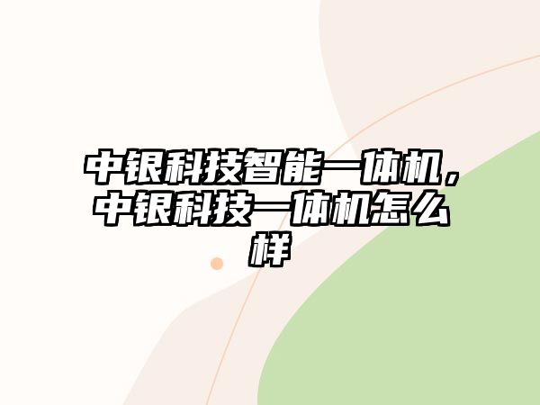 中銀科技智能一體機(jī)，中銀科技一體機(jī)怎么樣