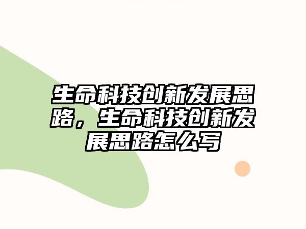 生命科技創(chuàng)新發(fā)展思路，生命科技創(chuàng)新發(fā)展思路怎么寫(xiě)