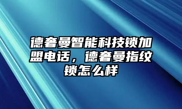 德奢曼智能科技鎖加盟電話(huà)，德奢曼指紋鎖怎么樣