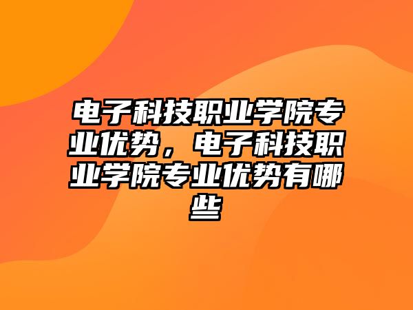 電子科技職業(yè)學(xué)院專業(yè)優(yōu)勢，電子科技職業(yè)學(xué)院專業(yè)優(yōu)勢有哪些