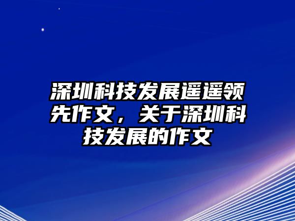 深圳科技發(fā)展遙遙領(lǐng)先作文，關(guān)于深圳科技發(fā)展的作文