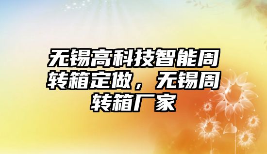 無錫高科技智能周轉箱定做，無錫周轉箱廠家