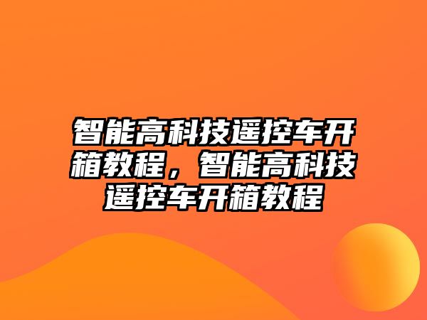 智能高科技遙控車開箱教程，智能高科技遙控車開箱教程