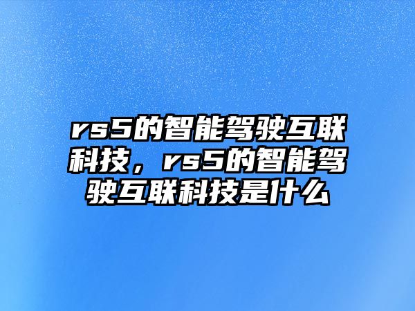 rs5的智能駕駛互聯(lián)科技，rs5的智能駕駛互聯(lián)科技是什么