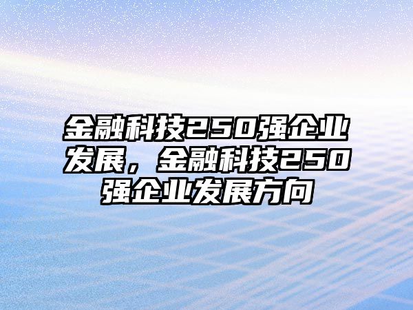 金融科技250強(qiáng)企業(yè)發(fā)展，金融科技250強(qiáng)企業(yè)發(fā)展方向