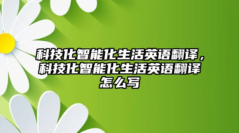 科技化智能化生活英語翻譯，科技化智能化生活英語翻譯怎么寫