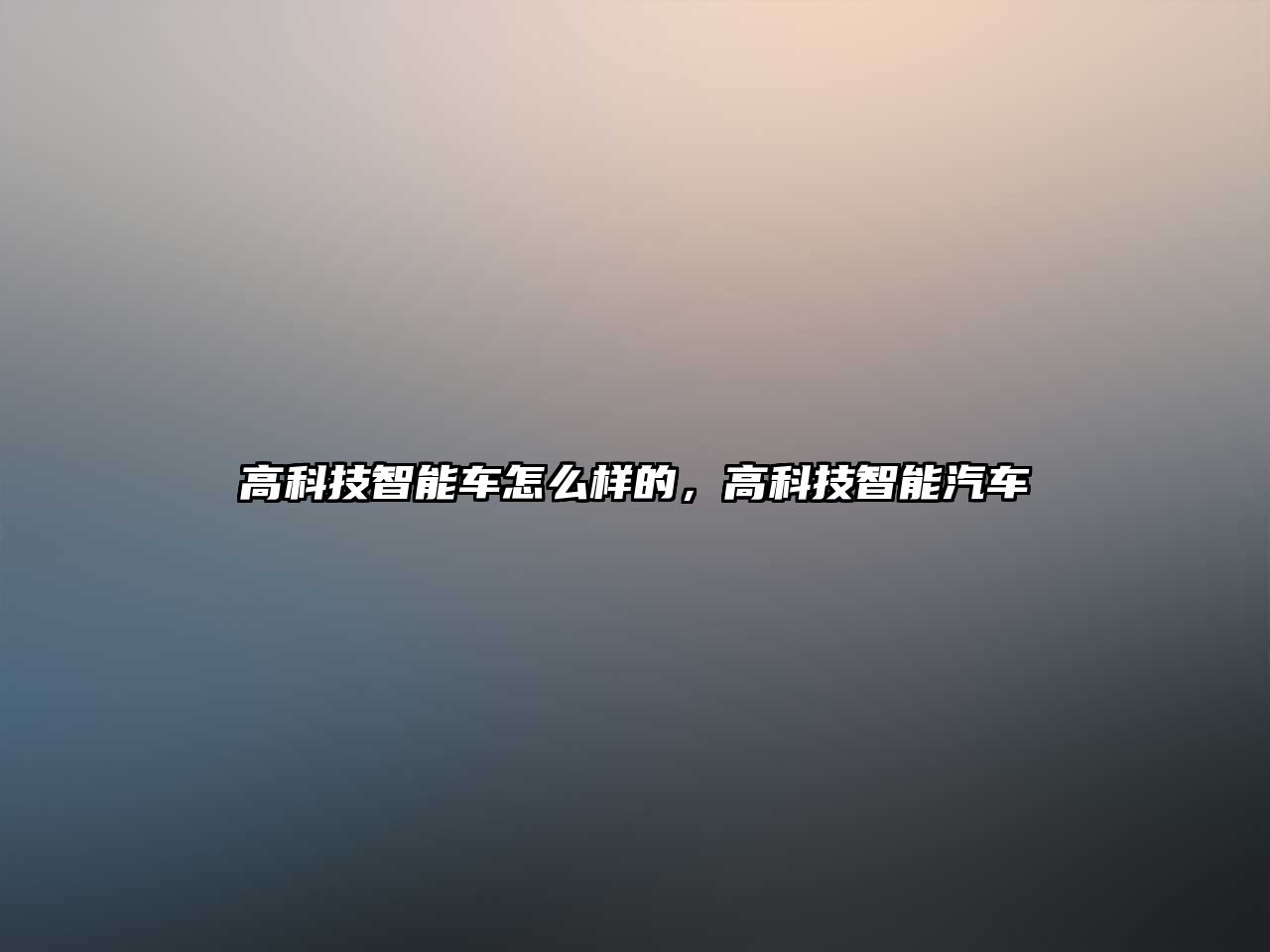 高科技智能車怎么樣的，高科技智能汽車