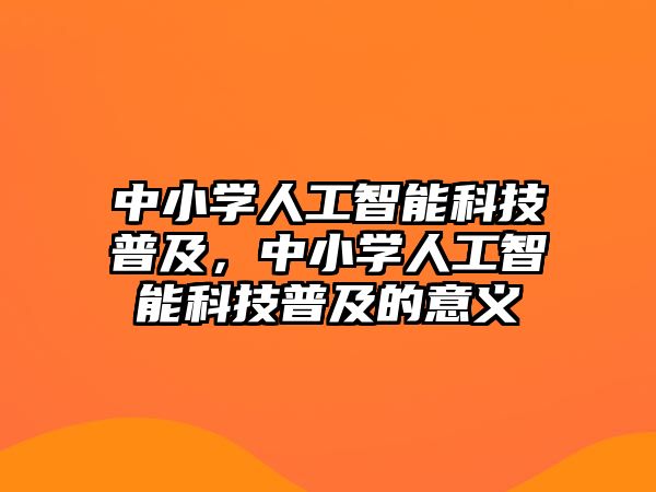 中小學(xué)人工智能科技普及，中小學(xué)人工智能科技普及的意義