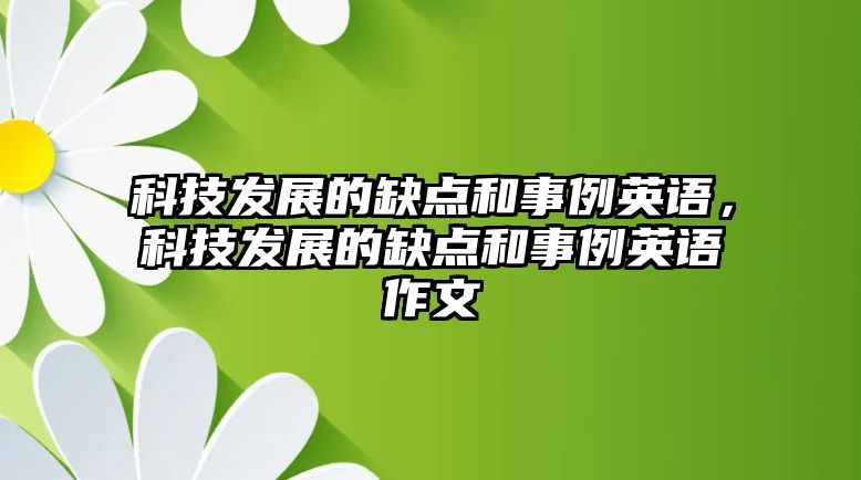 科技發(fā)展的缺點(diǎn)和事例英語，科技發(fā)展的缺點(diǎn)和事例英語作文