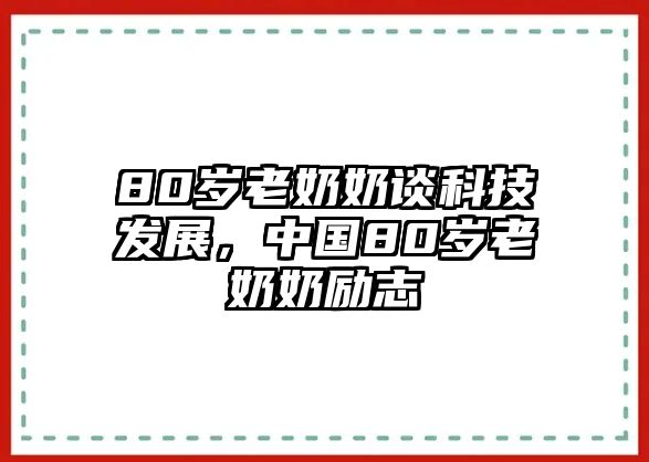 80歲老奶奶談科技發(fā)展，中國80歲老奶奶勵志