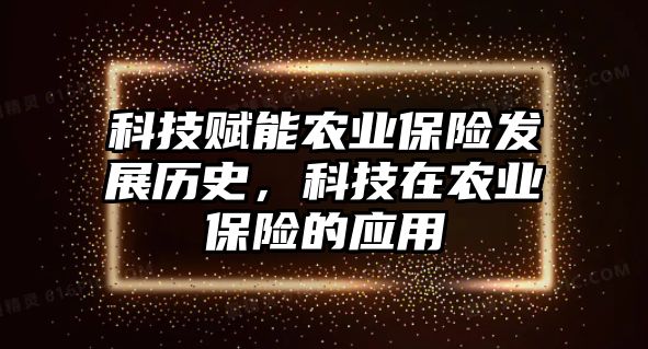 科技賦能農(nóng)業(yè)保險發(fā)展歷史，科技在農(nóng)業(yè)保險的應(yīng)用