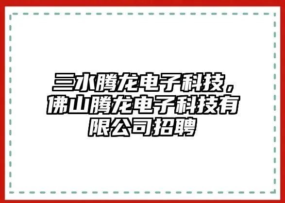 三水騰龍電子科技，佛山騰龍電子科技有限公司招聘