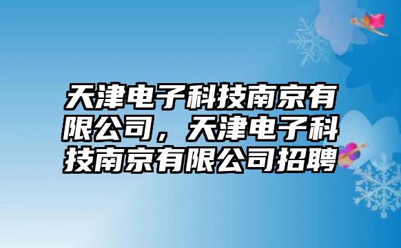 天津電子科技南京有限公司，天津電子科技南京有限公司招聘