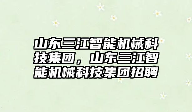 山東三江智能機(jī)械科技集團(tuán)，山東三江智能機(jī)械科技集團(tuán)招聘