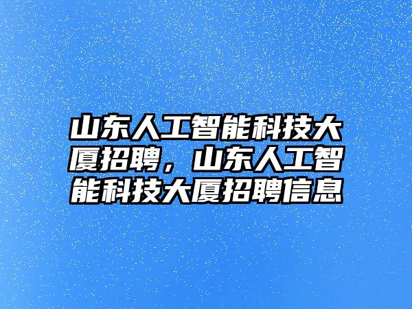 山東人工智能科技大廈招聘，山東人工智能科技大廈招聘信息