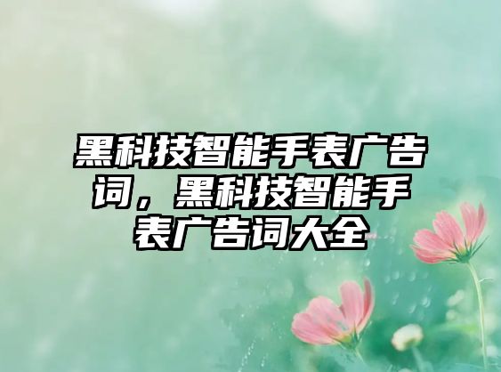 黑科技智能手表廣告詞，黑科技智能手表廣告詞大全