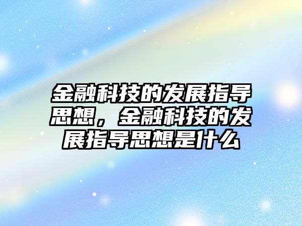 金融科技的發(fā)展指導(dǎo)思想，金融科技的發(fā)展指導(dǎo)思想是什么