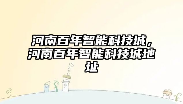 河南百年智能科技城，河南百年智能科技城地址