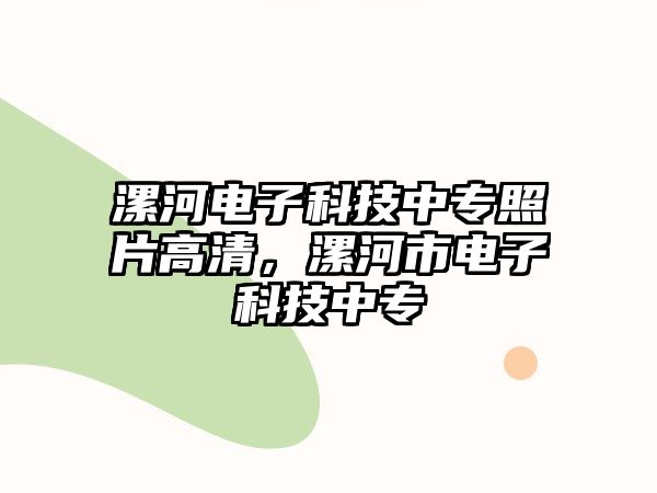 漯河電子科技中專照片高清，漯河市電子科技中專