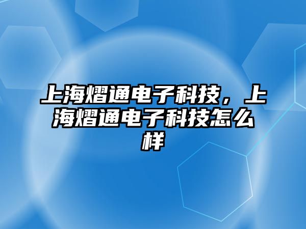 上海熠通電子科技，上海熠通電子科技怎么樣