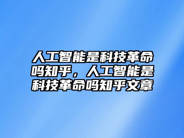 人工智能是科技革命嗎知乎，人工智能是科技革命嗎知乎文章