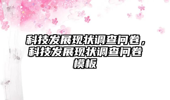 科技發(fā)展現(xiàn)狀調(diào)查問卷，科技發(fā)展現(xiàn)狀調(diào)查問卷模板