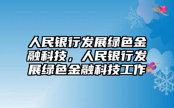 人民銀行發(fā)展綠色金融科技，人民銀行發(fā)展綠色金融科技工作