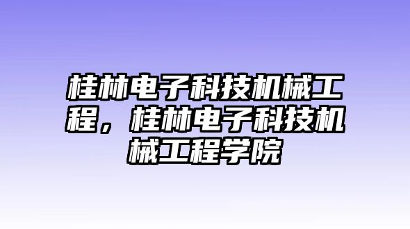 桂林電子科技機(jī)械工程，桂林電子科技機(jī)械工程學(xué)院