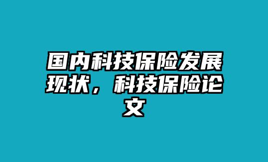 國內(nèi)科技保險發(fā)展現(xiàn)狀，科技保險論文