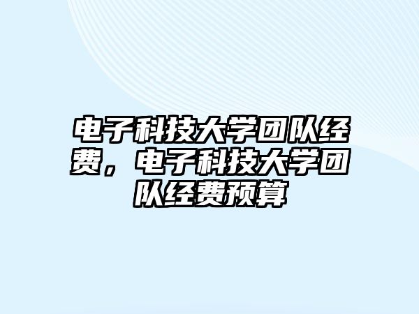 電子科技大學團隊經(jīng)費，電子科技大學團隊經(jīng)費預算