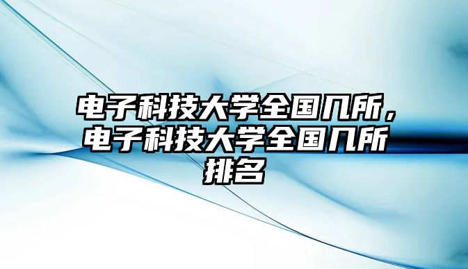 電子科技大學全國幾所，電子科技大學全國幾所排名