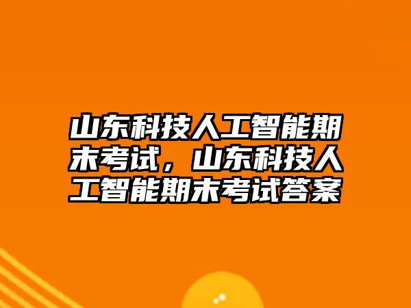 山東科技人工智能期末考試，山東科技人工智能期末考試答案