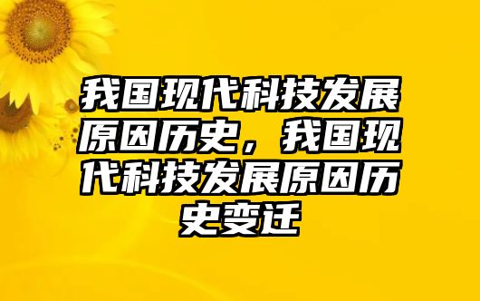 我國現(xiàn)代科技發(fā)展原因歷史，我國現(xiàn)代科技發(fā)展原因歷史變遷