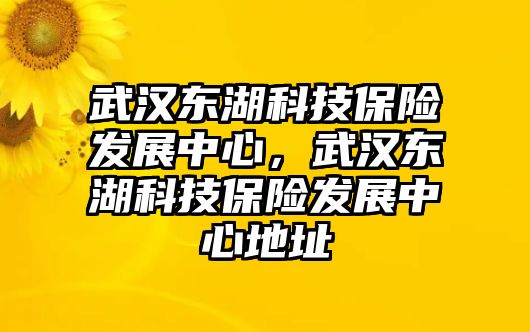 武漢東湖科技保險(xiǎn)發(fā)展中心，武漢東湖科技保險(xiǎn)發(fā)展中心地址