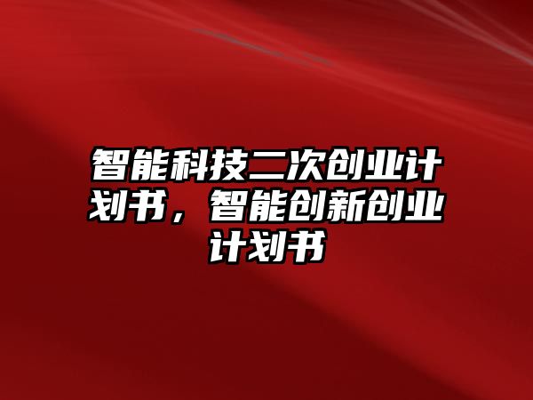 智能科技二次創(chuàng)業(yè)計劃書，智能創(chuàng)新創(chuàng)業(yè)計劃書