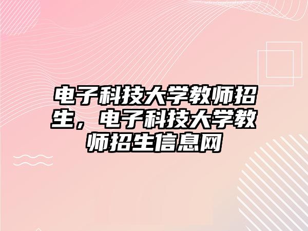 電子科技大學(xué)教師招生，電子科技大學(xué)教師招生信息網(wǎng)