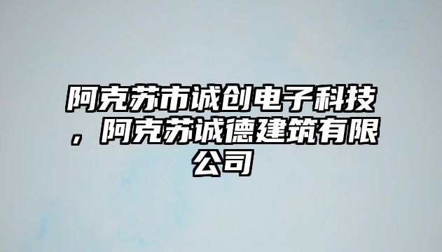 阿克蘇市誠創(chuàng)電子科技，阿克蘇誠德建筑有限公司