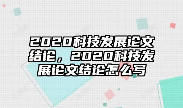 2020科技發(fā)展論文結(jié)論，2020科技發(fā)展論文結(jié)論怎么寫