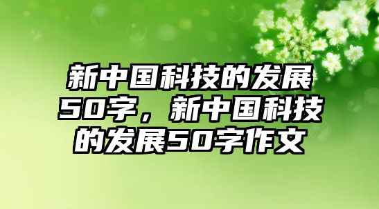 新中國科技的發(fā)展50字，新中國科技的發(fā)展50字作文