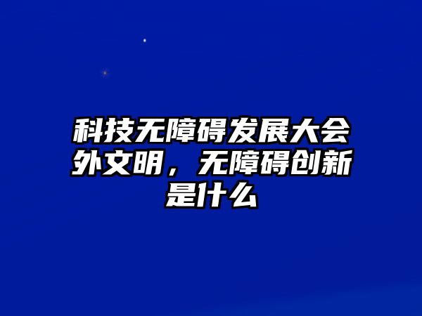 科技無障礙發(fā)展大會(huì)外文明，無障礙創(chuàng)新是什么