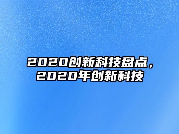 2020創(chuàng)新科技盤點，2020年創(chuàng)新科技