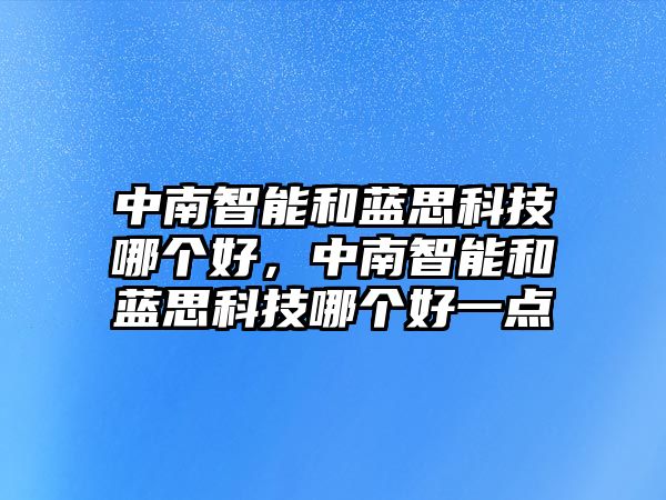 中南智能和藍(lán)思科技哪個(gè)好，中南智能和藍(lán)思科技哪個(gè)好一點(diǎn)