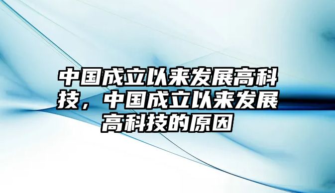 中國(guó)成立以來(lái)發(fā)展高科技，中國(guó)成立以來(lái)發(fā)展高科技的原因